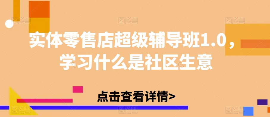 实体零售店超级辅导班1.0，学习什么是社区生意-辉硕副业