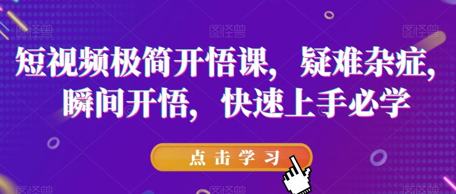短视频极简开悟课，​疑难杂症，瞬间开悟，快速上手必学-辉硕副业