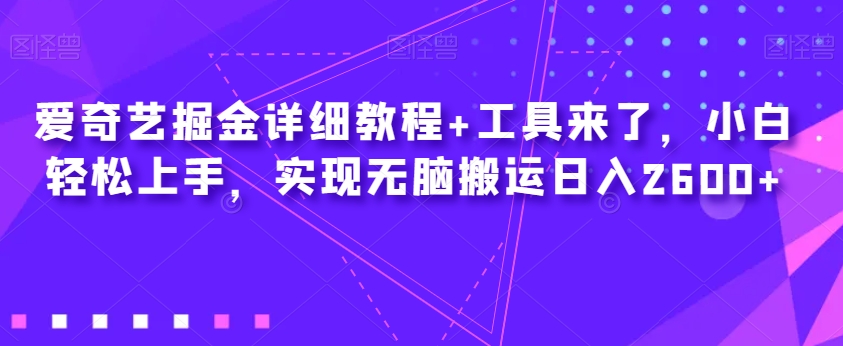 爱奇艺掘金详细教程+工具来了，小白轻松上手，实现无脑搬运日入2600+-辉硕副业
