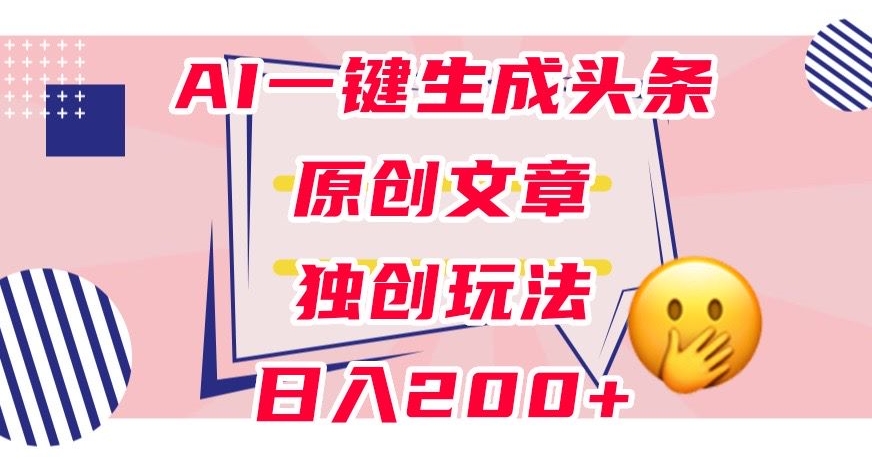 利用AI一键生成头条原创文章，0粉丝即可变现，稳定日入200+【揭秘】-辉硕副业