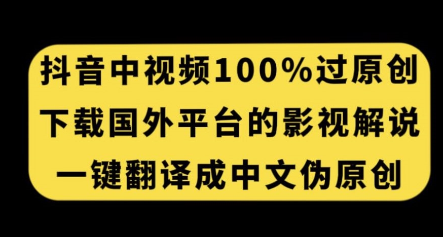 抖音中视频百分百过原创，下载国外平台的电影解说，一键翻译成中文获取收益-辉硕副业