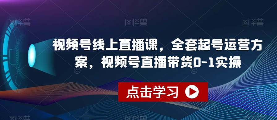 视频号线上直播课，全套起号运营方案，视频号直播带货0-1实操-辉硕副业
