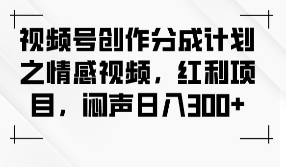 视频号创作分成计划之情感视频，红利项目，闷声日入300+-辉硕副业