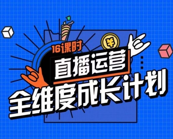直播运营全维度成长计划，16课时精细化直播间运营策略拆解零基础运营成长-辉硕副业