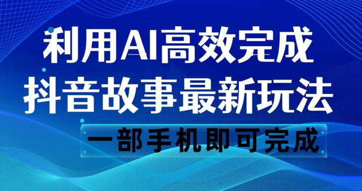 抖音故事最新玩法，通过AI一键生成文案和视频，日收入500一部手机即可完成【揭秘】-辉硕副业