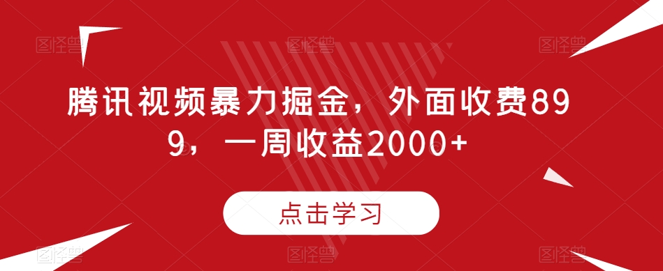 腾讯视频暴力掘金，外面收费899，一周收益2000+【揭秘】-辉硕副业
