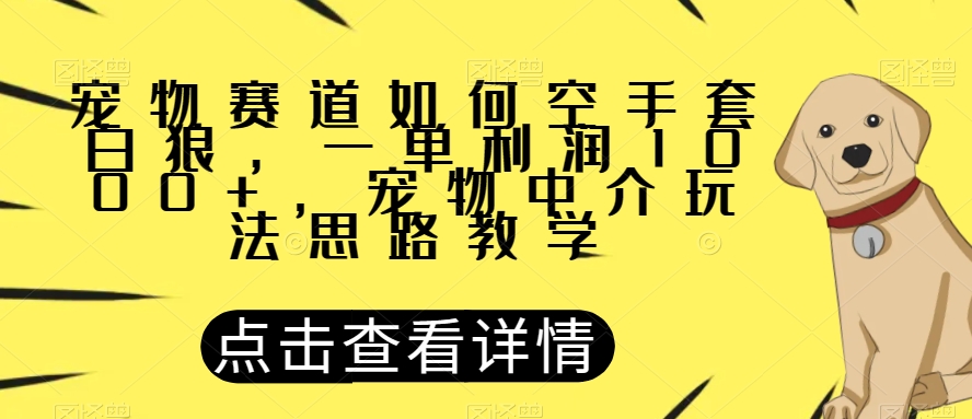 宠物赛道如何空手套白狼，一单利润1000+，宠物中介玩法思路教学【揭秘】-辉硕副业