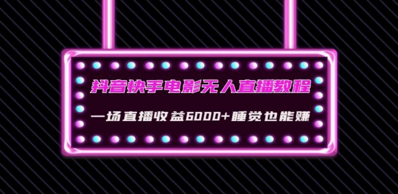 抖音快手电影无人直播教程：一场直播收益6000+睡觉也能赚(教程+软件)【揭秘】-辉硕副业