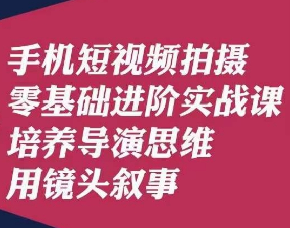 手机短视频拍摄零基础进阶实战课，培养导演思维用镜头叙事唐先生-辉硕副业