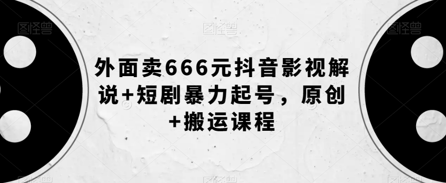 外面卖666元抖音影视解说+短剧暴力起号，原创+搬运课程-辉硕副业
