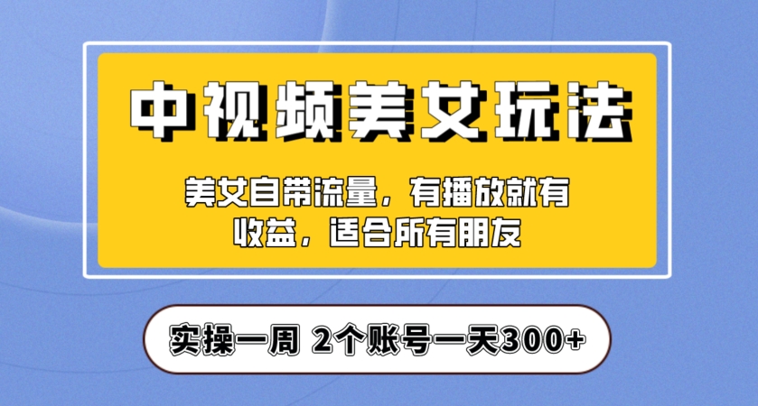 实操一天300+，中视频美女号项目拆解，保姆级教程助力你快速成单！【揭秘】-辉硕副业