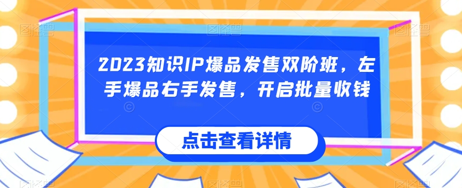 2023知识IP爆品发售双阶班，左手爆品右手发售，开启批量收钱-辉硕副业
