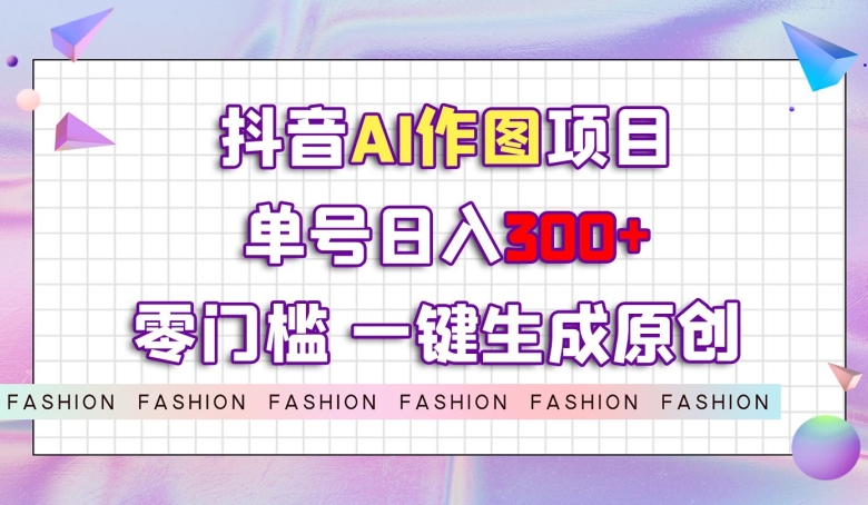 抖音AI作图项目，0门槛单号日入300+，一键生成原创图文【揭秘】-辉硕副业