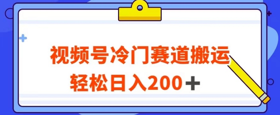 视频号最新冷门赛道搬运玩法，轻松日入200+【揭秘】-辉硕副业