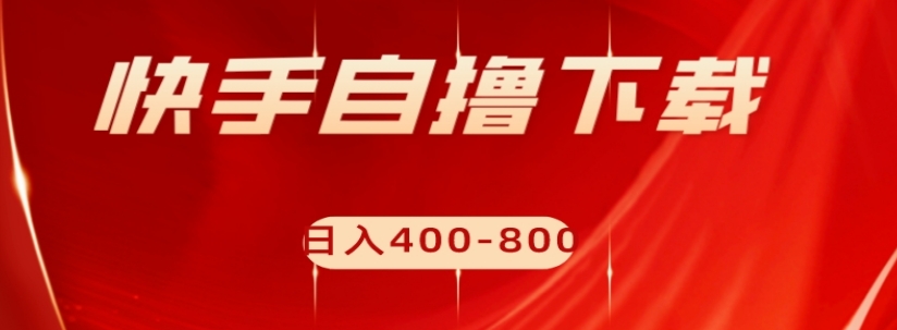 快手自撸下载项目，每天花一个小时，日入400-800【揭秘】-辉硕副业