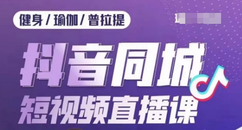 健身行业抖音同城短视频直播课，通过抖音低成本获客提升业绩，门店标准化流程承接流量-辉硕副业