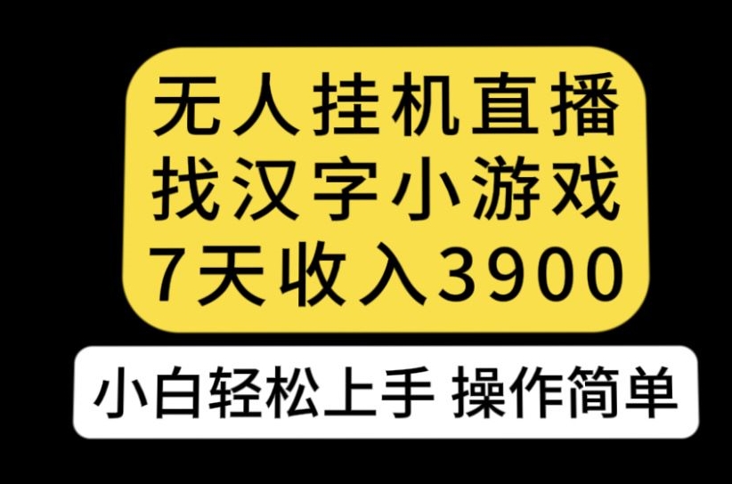 无人直播找汉字小游戏新玩法，7天收益3900，小白轻松上手人人可操作【揭秘】-辉硕副业