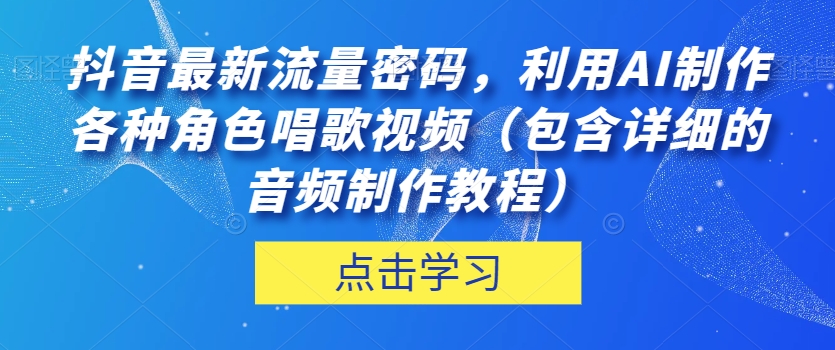 抖音最新流量密码，利用AI制作各种角色唱歌视频（包含详细的音频制作教程）【揭秘】-辉硕副业