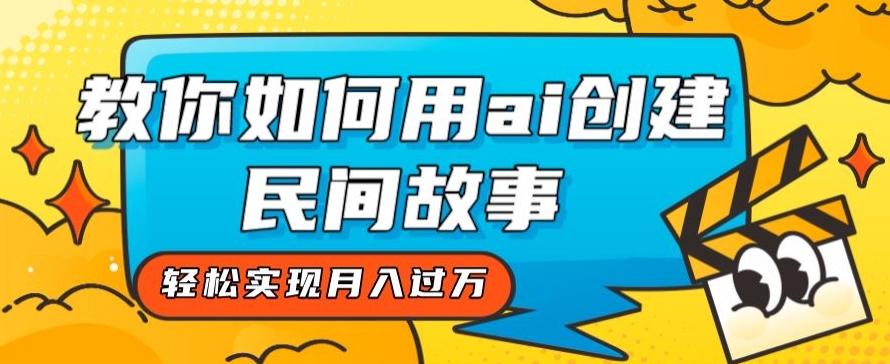 全新思路，教你如何用ai创建民间故事，轻松实现月入过万【揭秘】-辉硕副业
