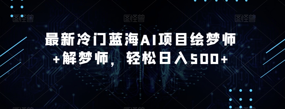 最新冷门蓝海AI项目绘梦师+解梦师，轻松日入500+【揭秘】-辉硕副业