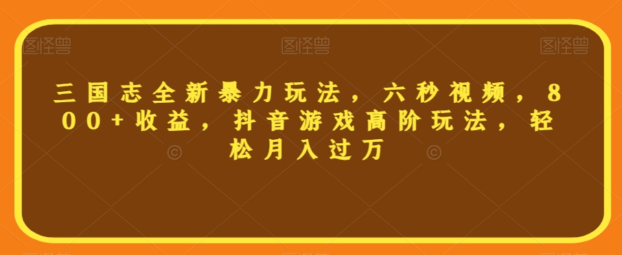 三国志全新暴力玩法，六秒视频，800+收益，抖音游戏高阶玩法，轻松月入过万【揭秘】-辉硕副业