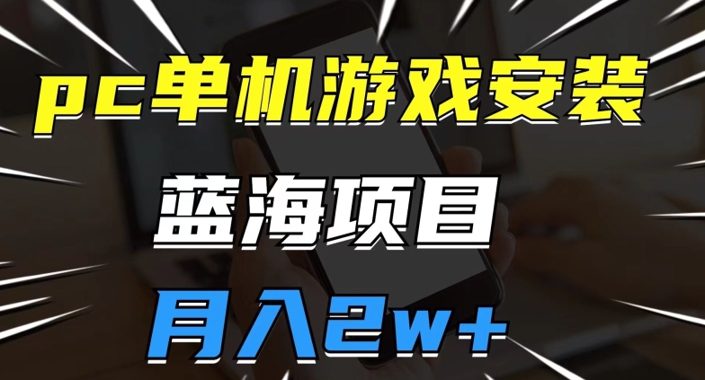 pc单机游戏安装包，蓝海项目，操作简单，小白可直接上手，月入2w【揭秘】-辉硕副业