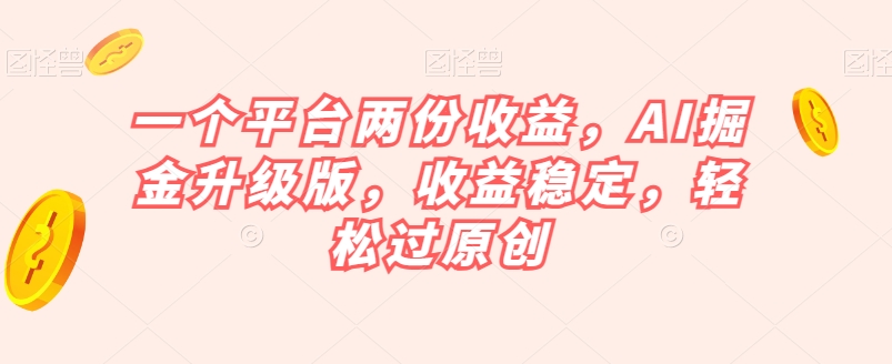 一个平台两份收益，AI掘金升级版，收益稳定，轻松过原创【揭秘】-辉硕副业