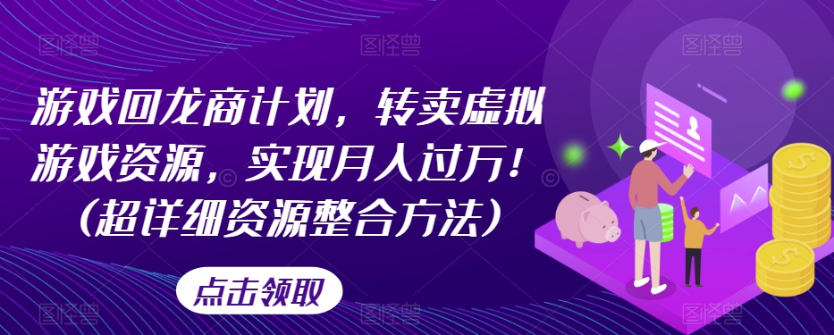 游戏回龙商计划，转卖虚拟游戏资源，实现月入过万！(超详细资源整合方法)-辉硕副业