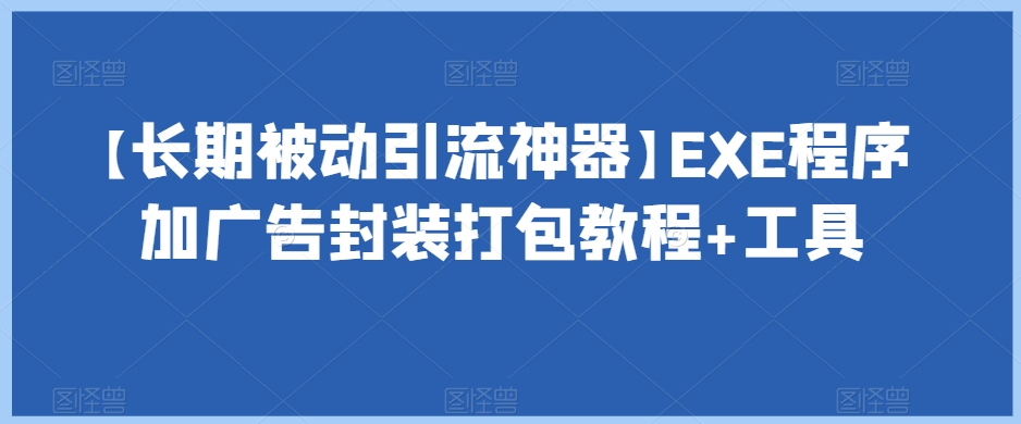【长期被动引流神器】EXE程序加广告封装打包教程+工具-辉硕副业
