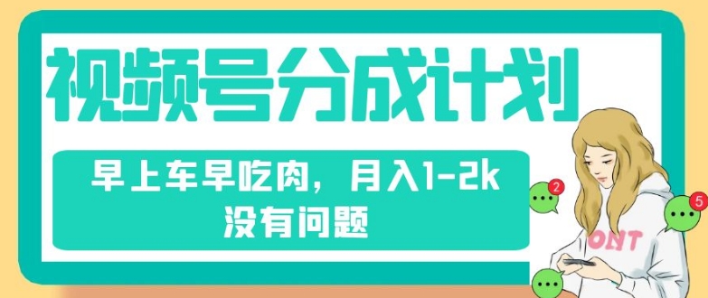 视频号分成计划，纯搬运不需要剪辑去重，早上车早吃肉，月入1-2k没有问题-辉硕副业