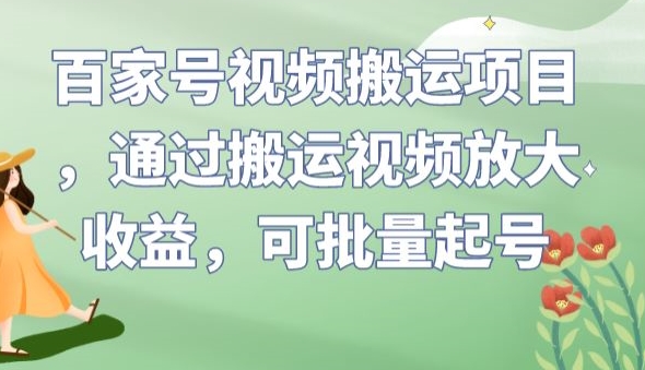 百家号视频搬运项目，通过搬运视频放大收益，可批量起号【揭秘】-辉硕副业