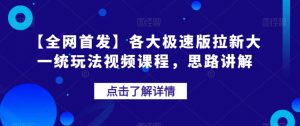 【全网首发】各大极速版拉新大一统玩法视频课程,思路讲解【揭秘】-辉硕副业