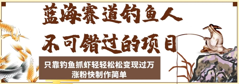 蓝海赛道钓鱼人不可错过的项目，只靠钓鱼抓虾轻轻松松变现过万，涨粉快制作简单【揭秘】-辉硕副业