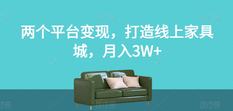 两个平台变现，打造线上家具城，月入3W+【揭秘】-辉硕副业