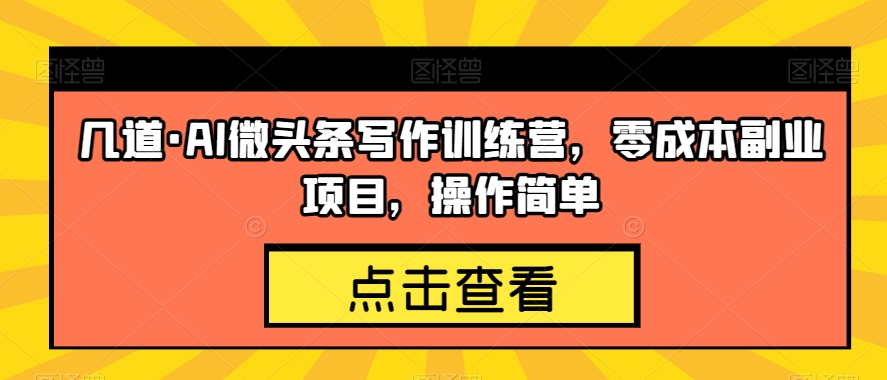 几道·AI微头条写作训练营，零成本副业项目，操作简单【揭秘】-辉硕副业