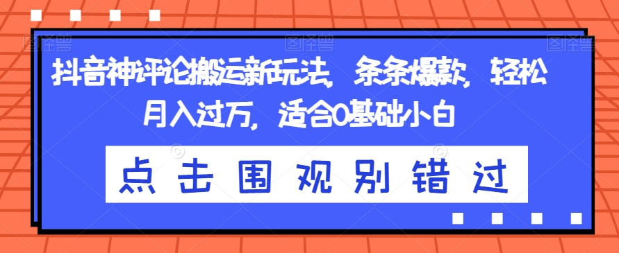 抖音神评论搬运新玩法，条条爆款，轻松月入过万，适合0基础小白【揭秘】-辉硕副业