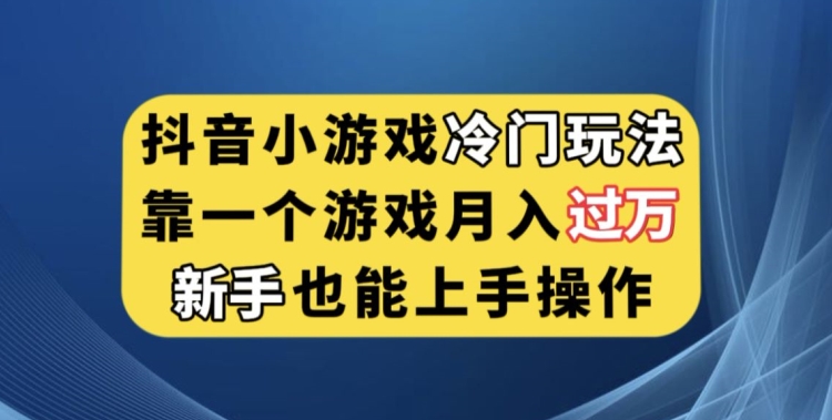 抖音小游戏冷门玩法，靠一个游戏月入过万，新手也能轻松上手【揭秘】-辉硕副业