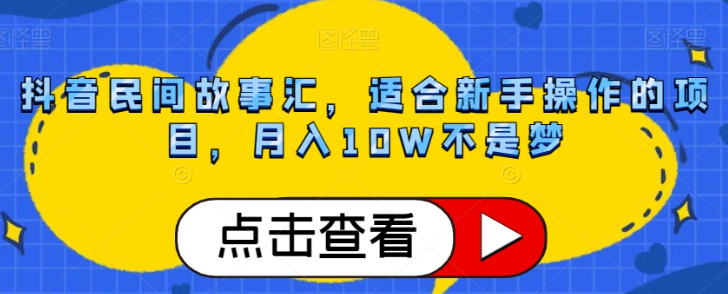 抖音民间故事汇，适合新手操作的项目，月入10W不是梦【揭秘】-辉硕副业