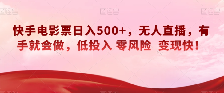 快手电影票日入500+，无人直播，有手就会做，低投入零风险变现快！【揭秘】-辉硕副业