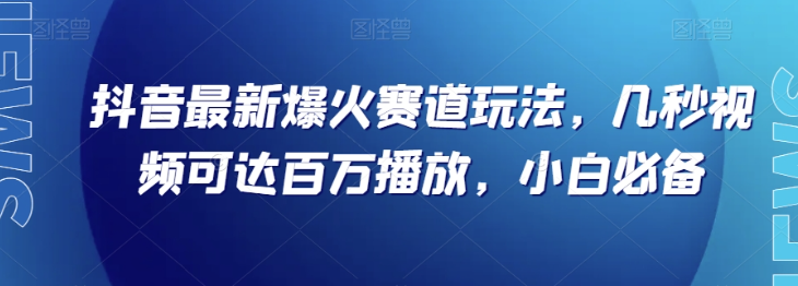 抖音最新爆火赛道玩法，几秒视频可达百万播放，小白必备（附素材）【揭秘】-辉硕副业