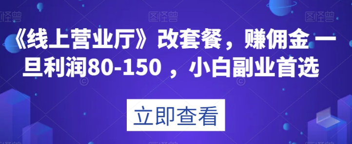 《线上营业厅》改套餐，赚佣金一旦利润80-150，小白副业首选【揭秘】-辉硕副业