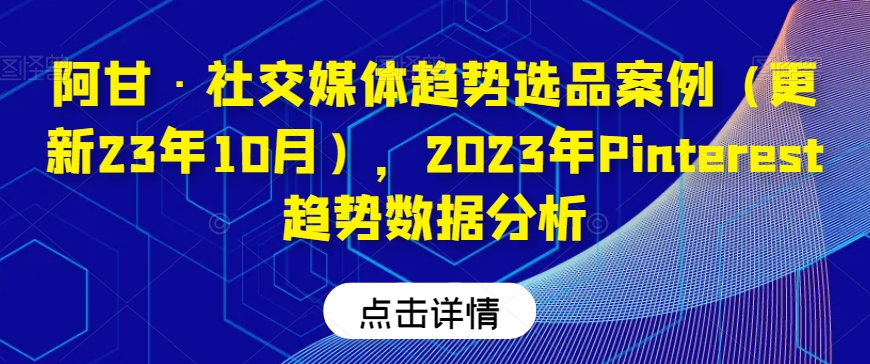 阿甘·社交媒体趋势选品案例（更新23年10月），2023年Pinterest趋势数据分析-辉硕副业