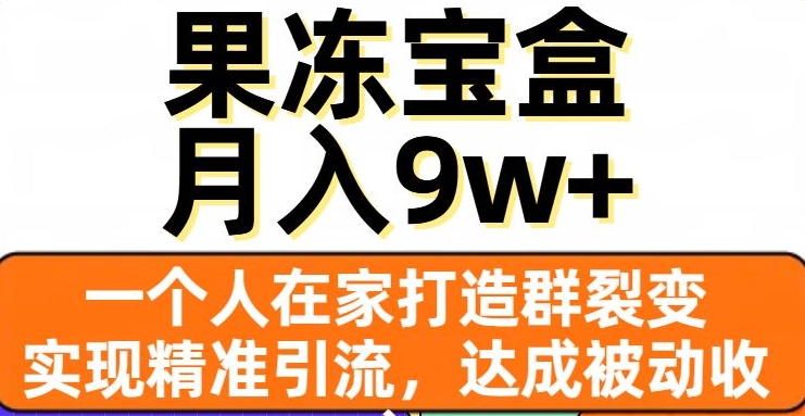 果冻宝盒，一个人在家打造群裂变，实现精准引流，达成被动收入，月入9w+-辉硕副业