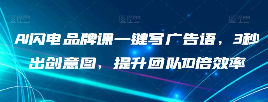 AI闪电品牌课一键写广告语，3秒出创意图，提升团队10倍效率-辉硕副业