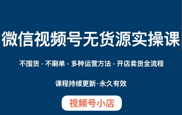 微信视频号小店无货源实操课程，​不囤货·不刷单·多种运营方法·开店卖货全流程-辉硕副业