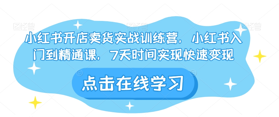 小红书开店卖货实战训练营，小红书入门到精通课，7天时间实现快速变现-辉硕副业