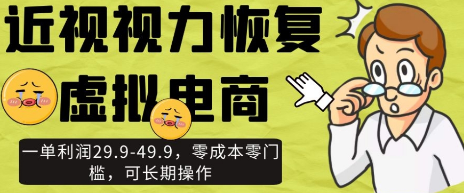 近视视力恢复虚拟电商，一单利润29.9-49.9，零成本零门槛，可长期操作【揭秘】-辉硕副业