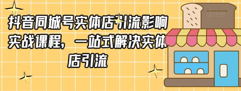 抖音同城号实体店引流营销实战课程，一站式解决实体店引流-辉硕副业