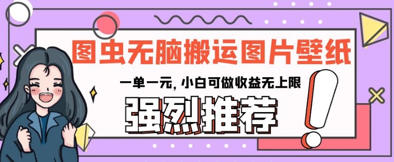 图虫无脑搬运图片壁纸，一单一元，小白可做收益无上限【揭秘】-辉硕副业
