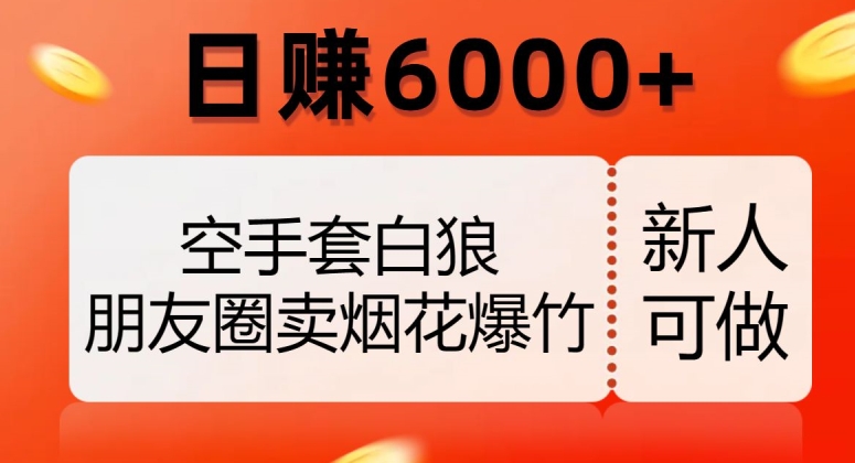 空手套白狼，朋友圈卖烟花爆竹，日赚6000+【揭秘】-辉硕副业